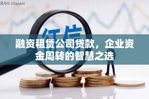 马尔康融资租赁公司贷款，企业资金周转的智慧之选