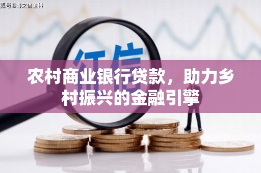 马尔康农村商业银行贷款，助力乡村振兴的金融引擎