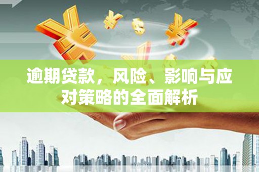马尔康逾期贷款，风险、影响与应对策略的全面解析