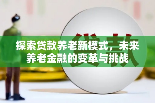 马尔康探索贷款养老新模式，未来养老金融的变革与挑战