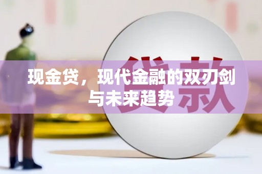 马尔康现金贷，现代金融的双刃剑与未来趋势