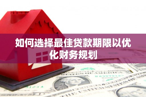 马尔康如何选择最佳贷款期限以优化财务规划