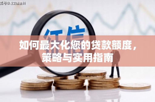马尔康如何最大化您的贷款额度，策略与实用指南