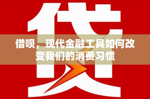 马尔康借呗，现代金融工具如何改变我们的消费习惯