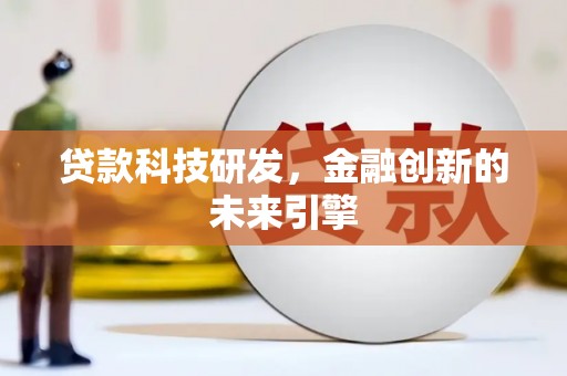 马尔康贷款科技研发，金融创新的未来引擎
