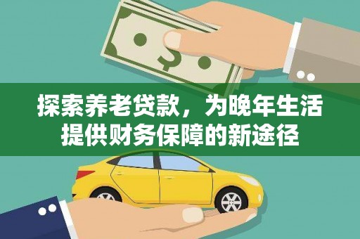 马尔康探索养老贷款，为晚年生活提供财务保障的新途径