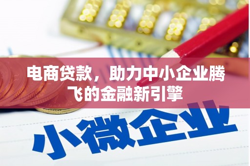 马尔康电商贷款，助力中小企业腾飞的金融新引擎