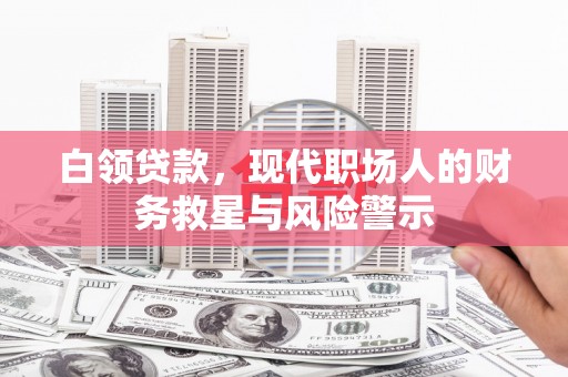 马尔康白领贷款，现代职场人的财务救星与风险警示