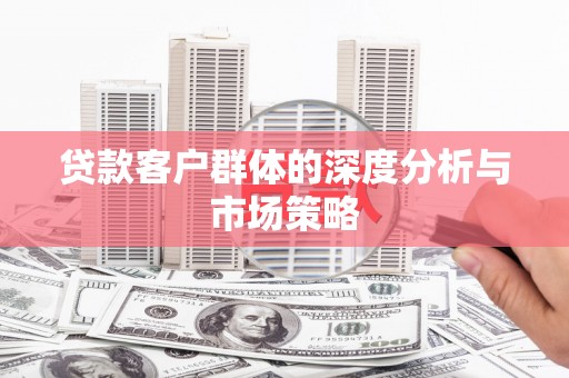 马尔康贷款客户群体的深度分析与市场策略