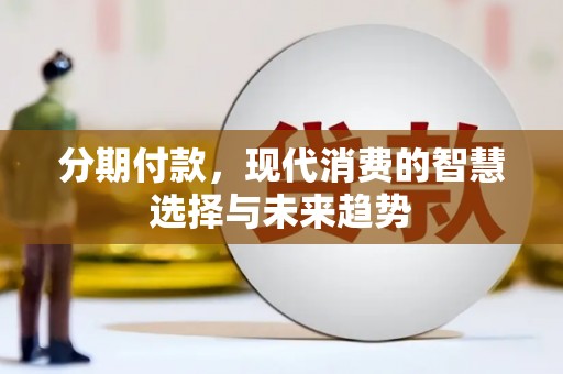 马尔康分期付款，现代消费的智慧选择与未来趋势