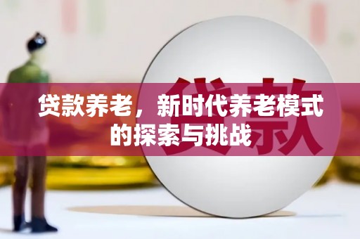 马尔康贷款养老，新时代养老模式的探索与挑战