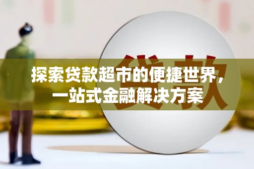 马尔康探索贷款超市的便捷世界，一站式金融解决方案