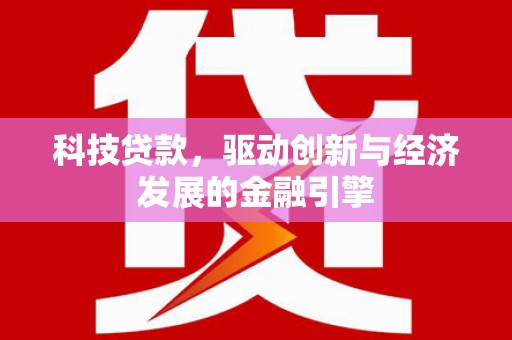 马尔康科技贷款，驱动创新与经济发展的金融引擎
