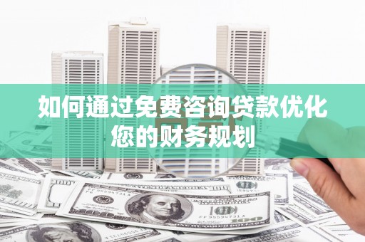 马尔康如何通过免费咨询贷款优化您的财务规划