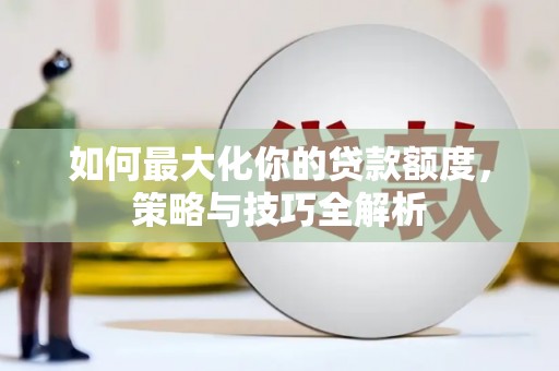 马尔康如何最大化你的贷款额度，策略与技巧全解析