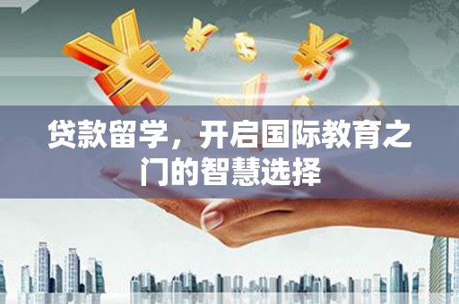 马尔康贷款留学，开启国际教育之门的智慧选择