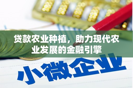 马尔康贷款农业种植，助力现代农业发展的金融引擎
