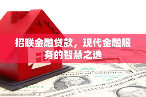马尔康招联金融贷款，现代金融服务的智慧之选