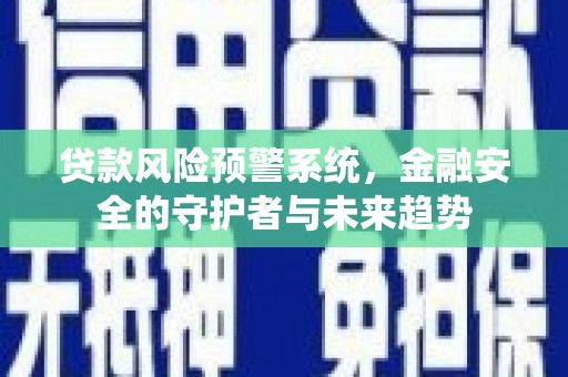 马尔康贷款风险预警系统，金融安全的守护者与未来趋势