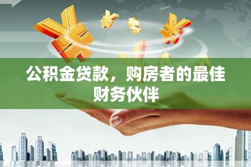 马尔康公积金贷款，购房者的最佳财务伙伴