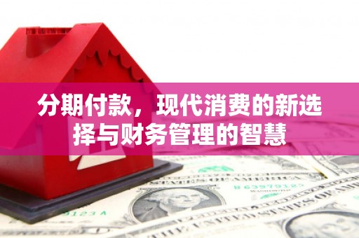 马尔康分期付款，现代消费的新选择与财务管理的智慧