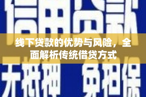 马尔康线下贷款的优势与风险，全面解析传统借贷方式