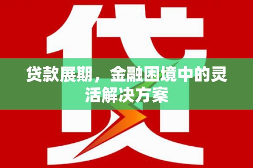 马尔康贷款展期，金融困境中的灵活解决方案
