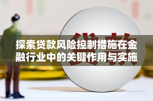 马尔康探索贷款风险控制措施在金融行业中的关键作用与实施策略