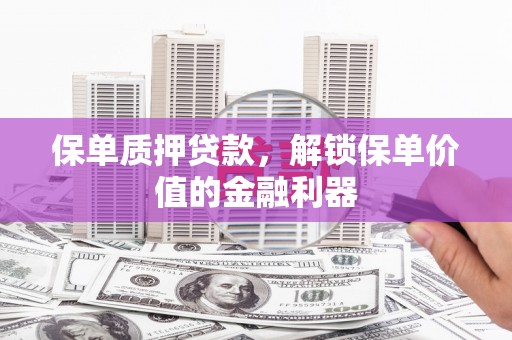 马尔康保单质押贷款，解锁保单价值的金融利器