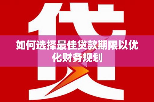 马尔康如何选择最佳贷款期限以优化财务规划