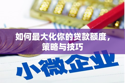 马尔康如何最大化你的贷款额度，策略与技巧