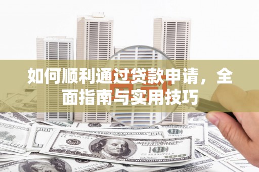 马尔康如何顺利通过贷款申请，全面指南与实用技巧