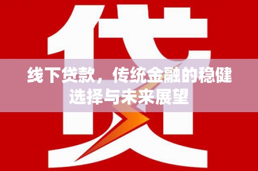 马尔康线下贷款，传统金融的稳健选择与未来展望