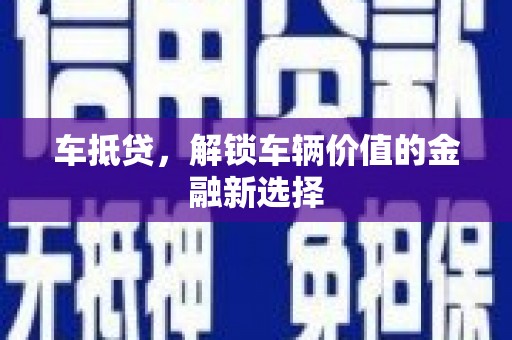 马尔康车抵贷，解锁车辆价值的金融新选择