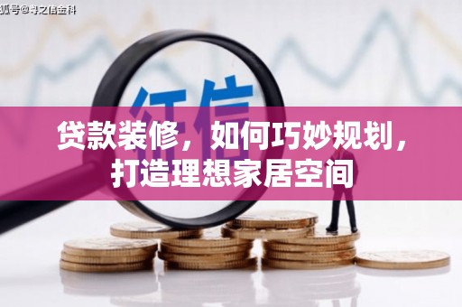 马尔康贷款装修，如何巧妙规划，打造理想家居空间