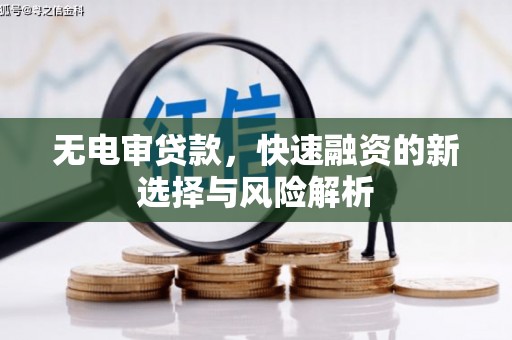 马尔康无电审贷款，快速融资的新选择与风险解析