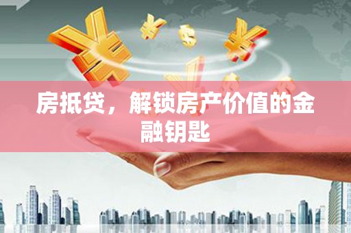 马尔康房抵贷，解锁房产价值的金融钥匙
