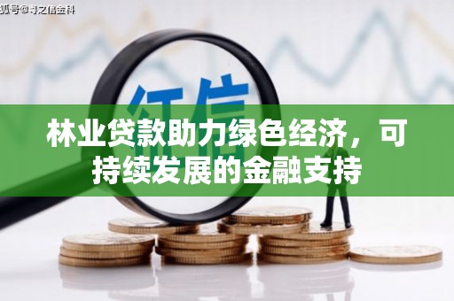 马尔康林业贷款助力绿色经济，可持续发展的金融支持