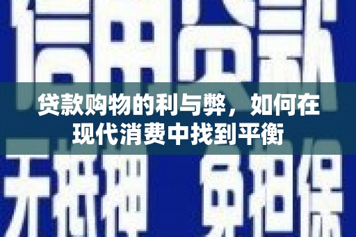 马尔康贷款购物的利与弊，如何在现代消费中找到平衡
