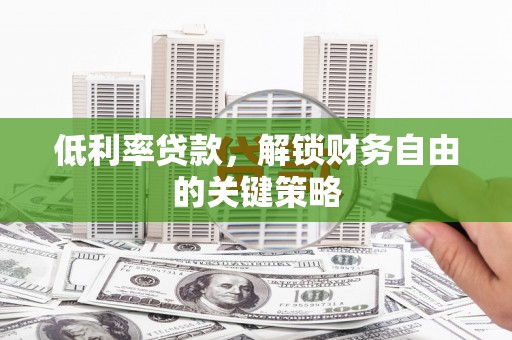 马尔康低利率贷款，解锁财务自由的关键策略