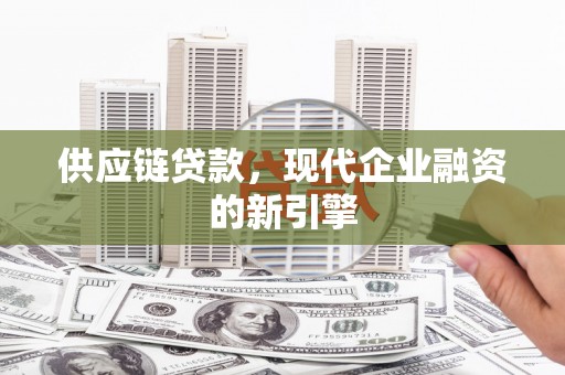 马尔康供应链贷款，现代企业融资的新引擎