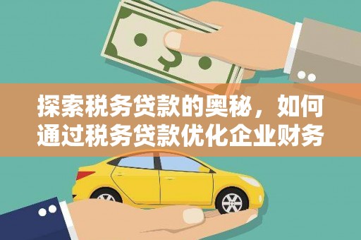 马尔康探索税务贷款的奥秘，如何通过税务贷款优化企业财务