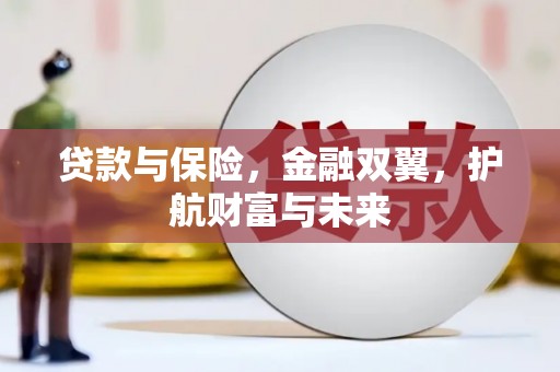 马尔康贷款与保险，金融双翼，护航财富与未来