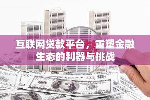 马尔康互联网贷款平台，重塑金融生态的利器与挑战