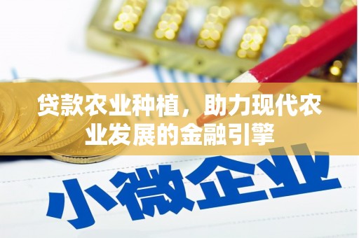马尔康贷款农业种植，助力现代农业发展的金融引擎