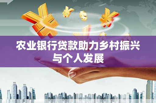 马尔康农业银行贷款助力乡村振兴与个人发展