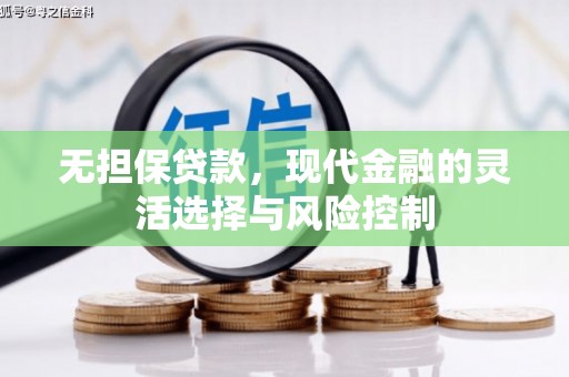 马尔康无担保贷款，现代金融的灵活选择与风险控制
