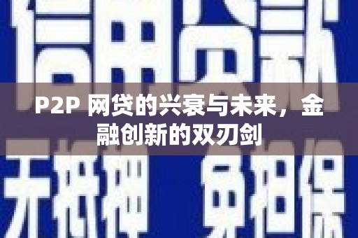 马尔康P2P 网贷的兴衰与未来，金融创新的双刃剑