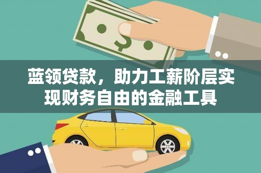 马尔康蓝领贷款，助力工薪阶层实现财务自由的金融工具