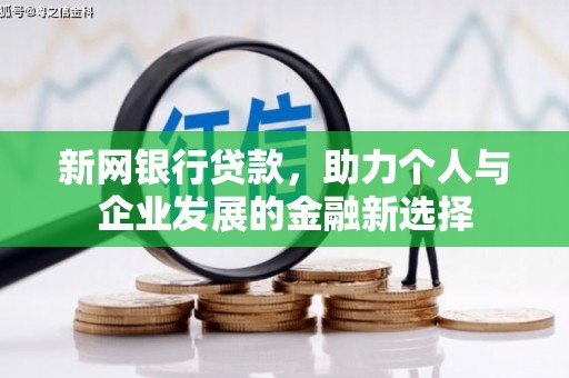 马尔康新网银行贷款，助力个人与企业发展的金融新选择